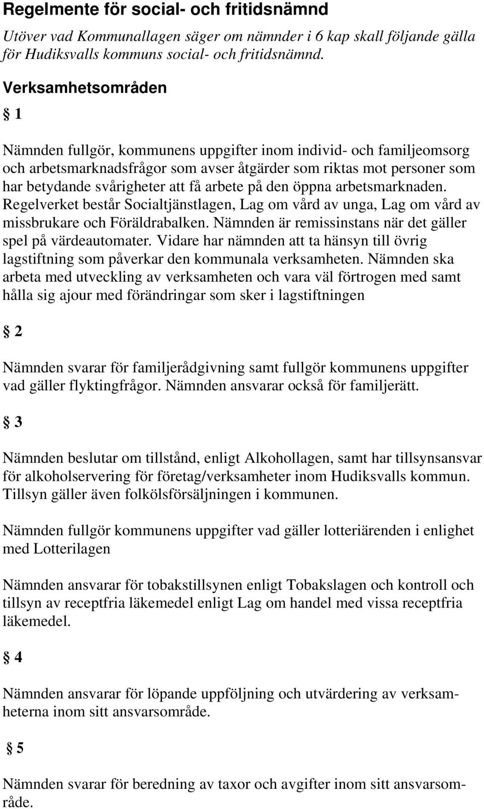 arbete på den öppna arbetsmarknaden. Regelverket består Socialtjänstlagen, Lag om vård av unga, Lag om vård av missbrukare och Föräldrabalken.