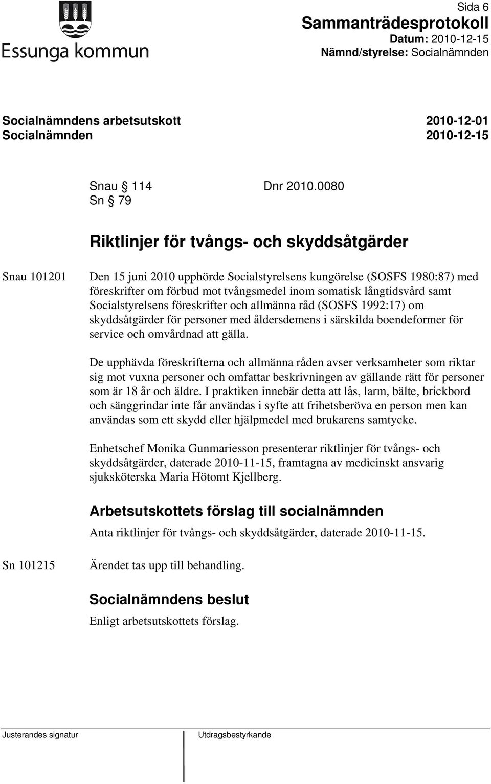 långtidsvård samt Socialstyrelsens föreskrifter och allmänna råd (SOSFS 1992:17) om skyddsåtgärder för personer med åldersdemens i särskilda boendeformer för service och omvårdnad att gälla.