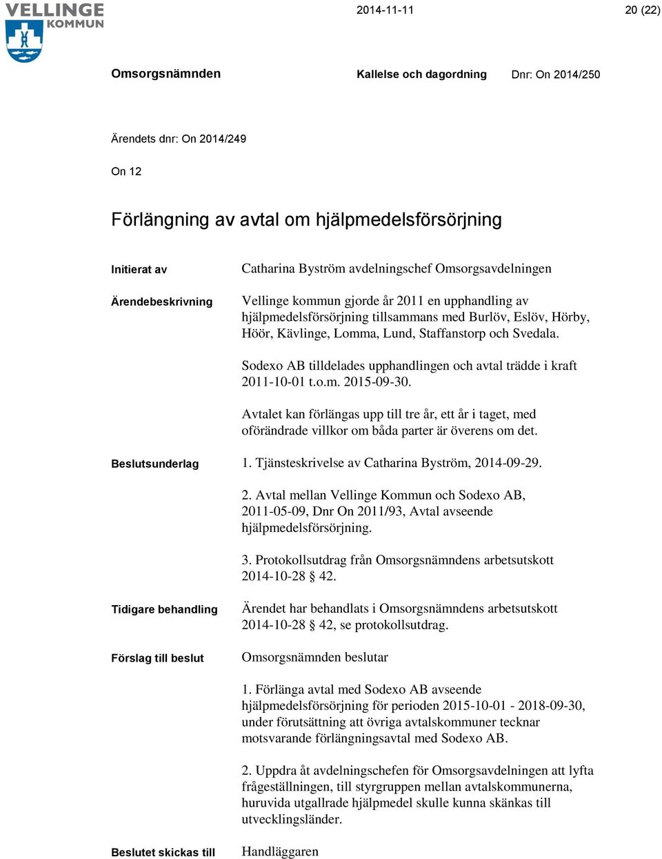 Sodexo AB tilldelades upphandlingen och avtal trädde i kraft 2011-10-01 t.o.m. 2015-09-30.