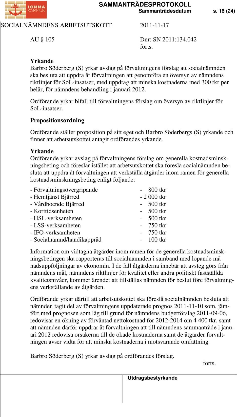 uppdrag att minska kostnaderna med 300 tkr per helår, för nämndens behandling i januari 2012. Ordförande yrkar bifall till förvaltningens förslag om översyn av riktlinjer för SoL-insatser.