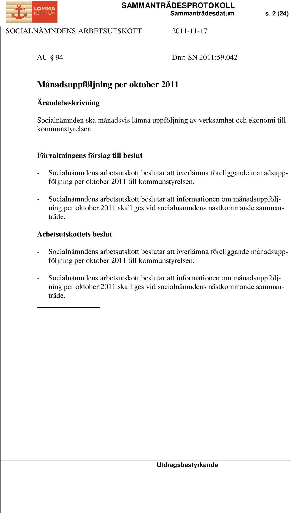 - Socialnämndens arbetsutskott beslutar att informationen om månadsuppföljning per oktober 2011 skall ges vid socialnämndens nästkommande sammanträde.