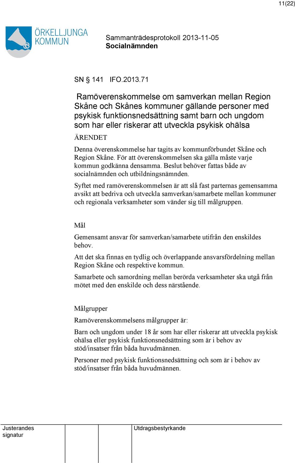 ÄRENDET Denna överenskommelse har tagits av kommunförbundet Skåne och Region Skåne. För överenskommelsen ska gälla måste varje kommun godkänna densamma.