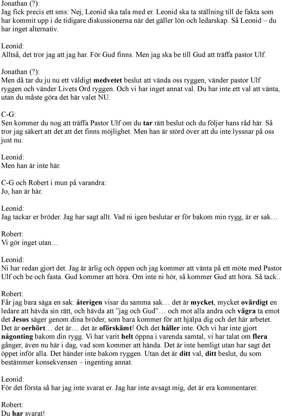 ): Men då tar du ju nu ett väldigt medvetet beslut att vända oss ryggen, vänder pastor Ulf ryggen och vänder Livets Ord ryggen. Och vi har inget annat val.