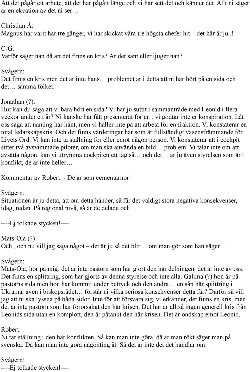 Är det sant eller ljuger han? Det finns en kris men det är inte hans problemet är i detta att ni har hört på en sida och det samma folket. Jonathan (?): Hur kan du säga att vi bara hört en sida?