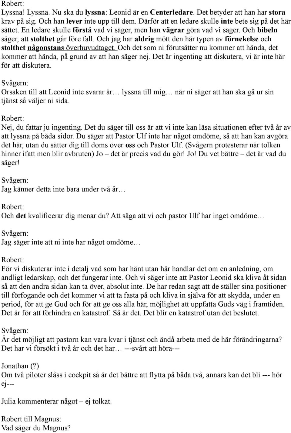 Och jag har aldrig mött den här typen av förnekelse och stolthet någonstans överhuvudtaget. Och det som ni förutsätter nu kommer att hända, det kommer att hända, på grund av att han säger nej.