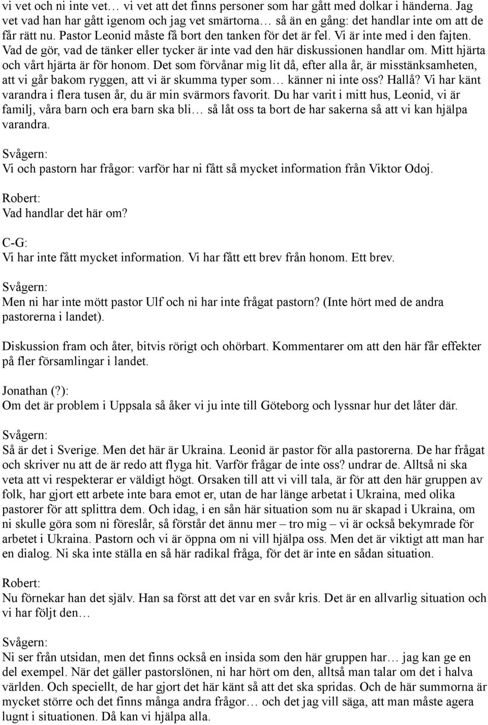 Mitt hjärta och vårt hjärta är för honom. Det som förvånar mig lit då, efter alla år, är misstänksamheten, att vi går bakom ryggen, att vi är skumma typer som känner ni inte oss? Hallå?