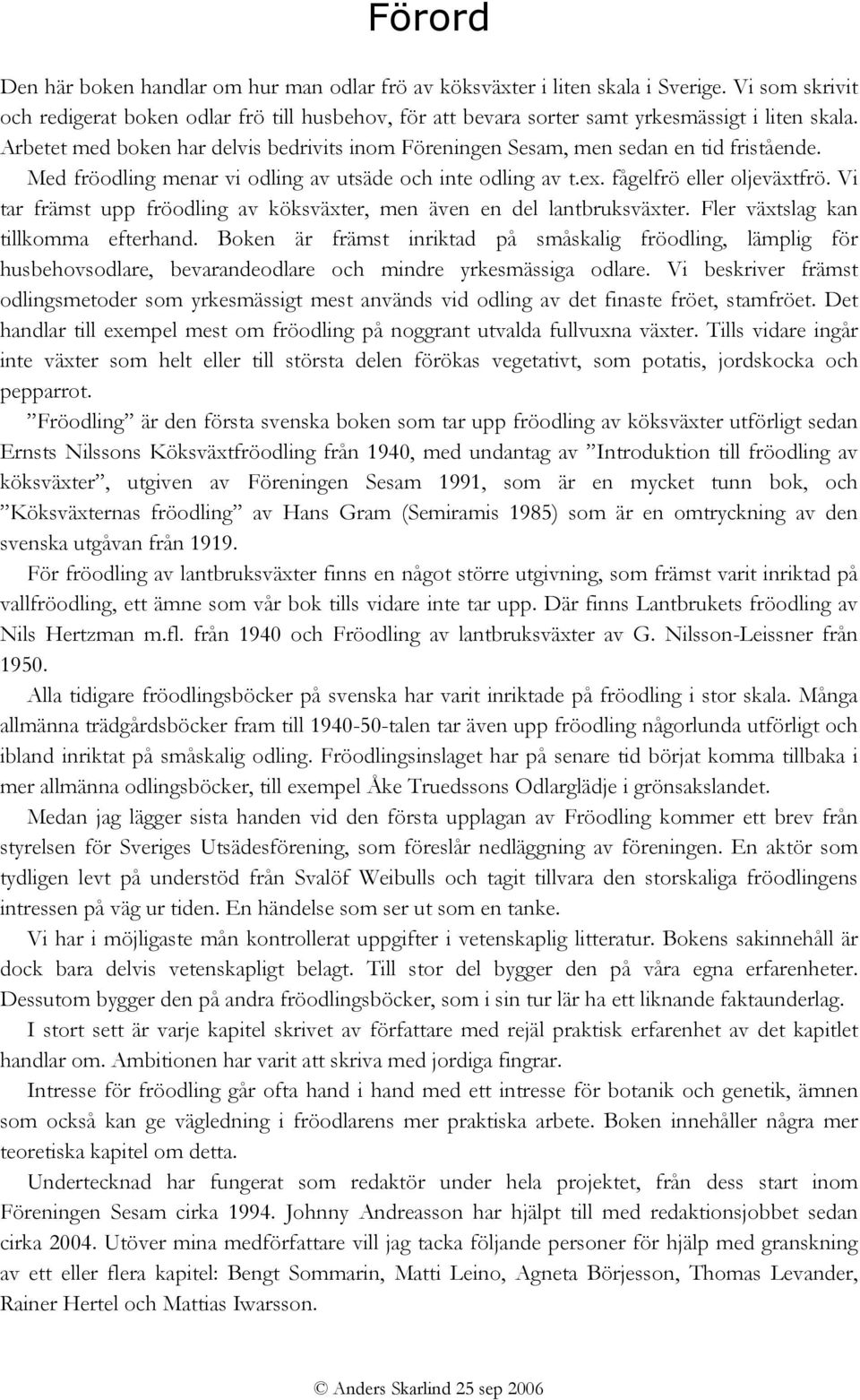 Arbetet med boken har delvis bedrivits inom Föreningen Sesam, men sedan en tid fristående. Med fröodling menar vi odling av utsäde och inte odling av t.ex. fågelfrö eller oljeväxtfrö.