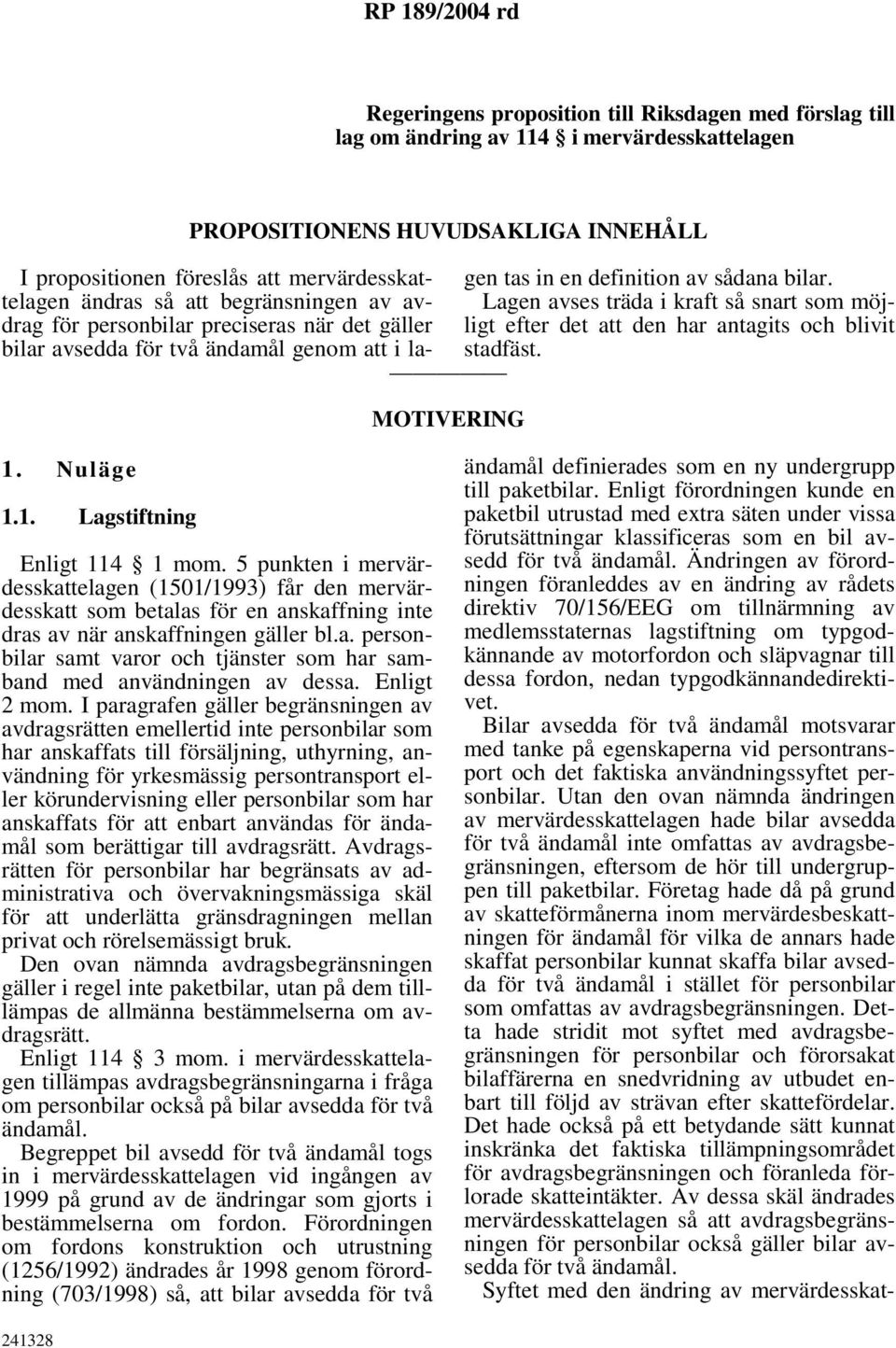 Lagen avses träda i kraft så snart som möjligt efter det att den har antagits och blivit stadfäst. 1. Nuläge 1.1. Lagstiftning Enligt 114 1 mom.