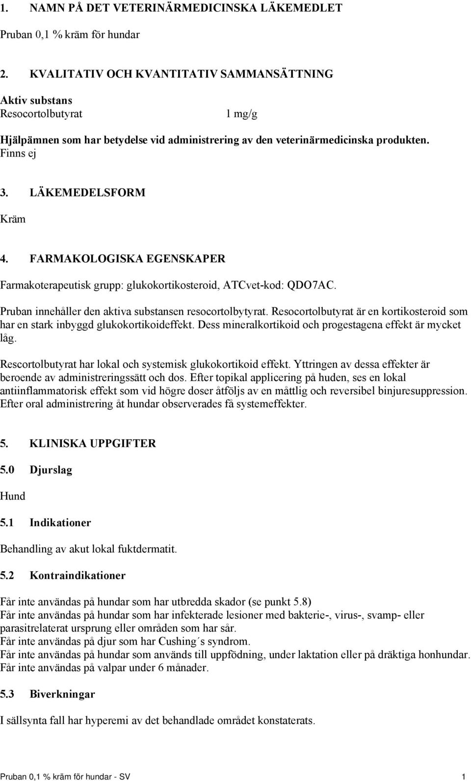 LÄKEMEDELSFORM Kräm 4. FARMAKOLOGISKA EGENSKAPER Farmakoterapeutisk grupp: glukokortikosteroid, ATCvet-kod: QDO7AC. Pruban innehåller den aktiva substansen resocortolbytyrat.