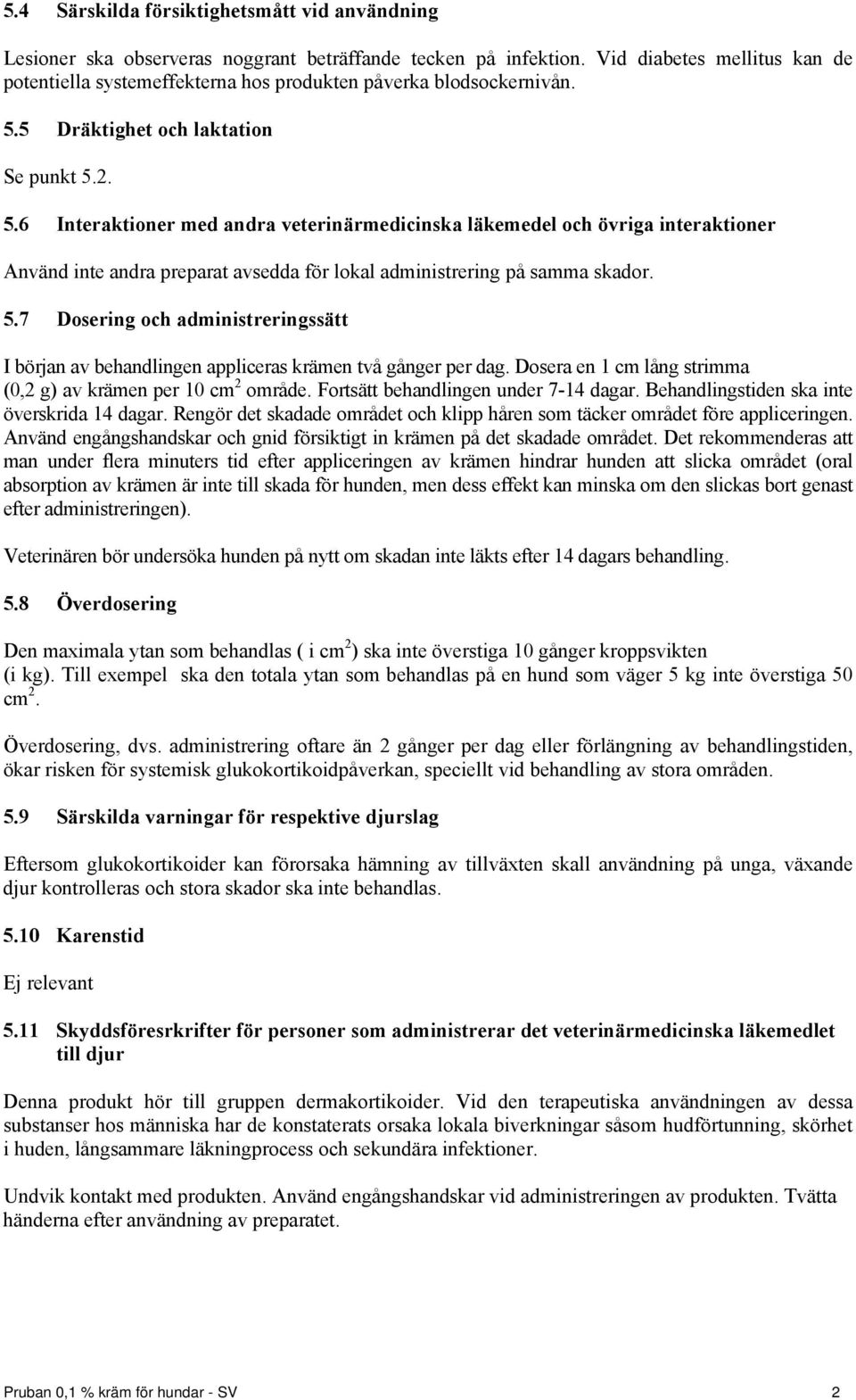 5 Dräktighet och laktation Se punkt 5.2. 5.6 Interaktioner med andra veterinärmedicinska läkemedel och övriga interaktioner Använd inte andra preparat avsedda för lokal administrering på samma skador.