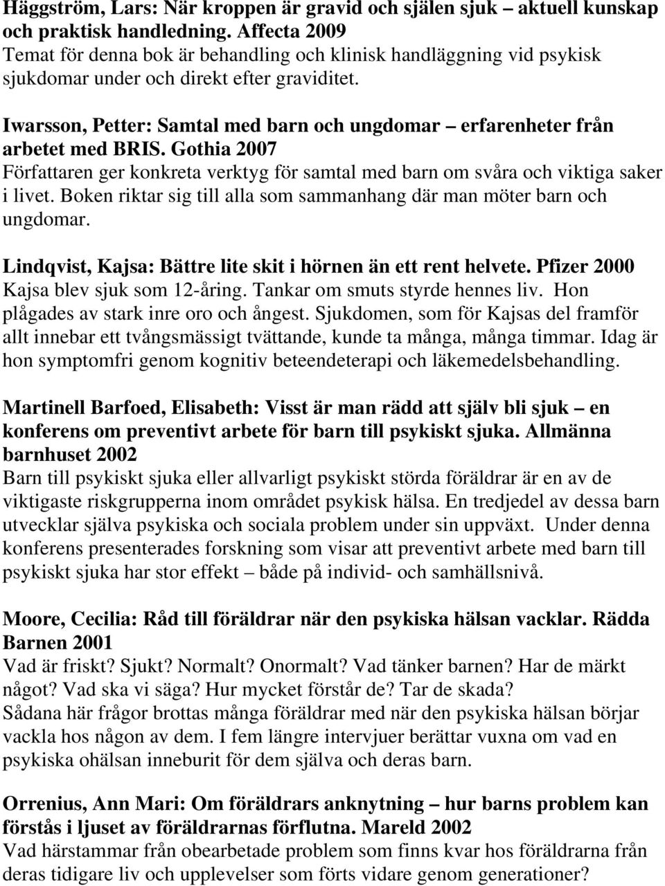 Iwarsson, Petter: Samtal med barn och ungdomar erfarenheter från arbetet med BRIS. Gothia 2007 Författaren ger konkreta verktyg för samtal med barn om svåra och viktiga saker i livet.