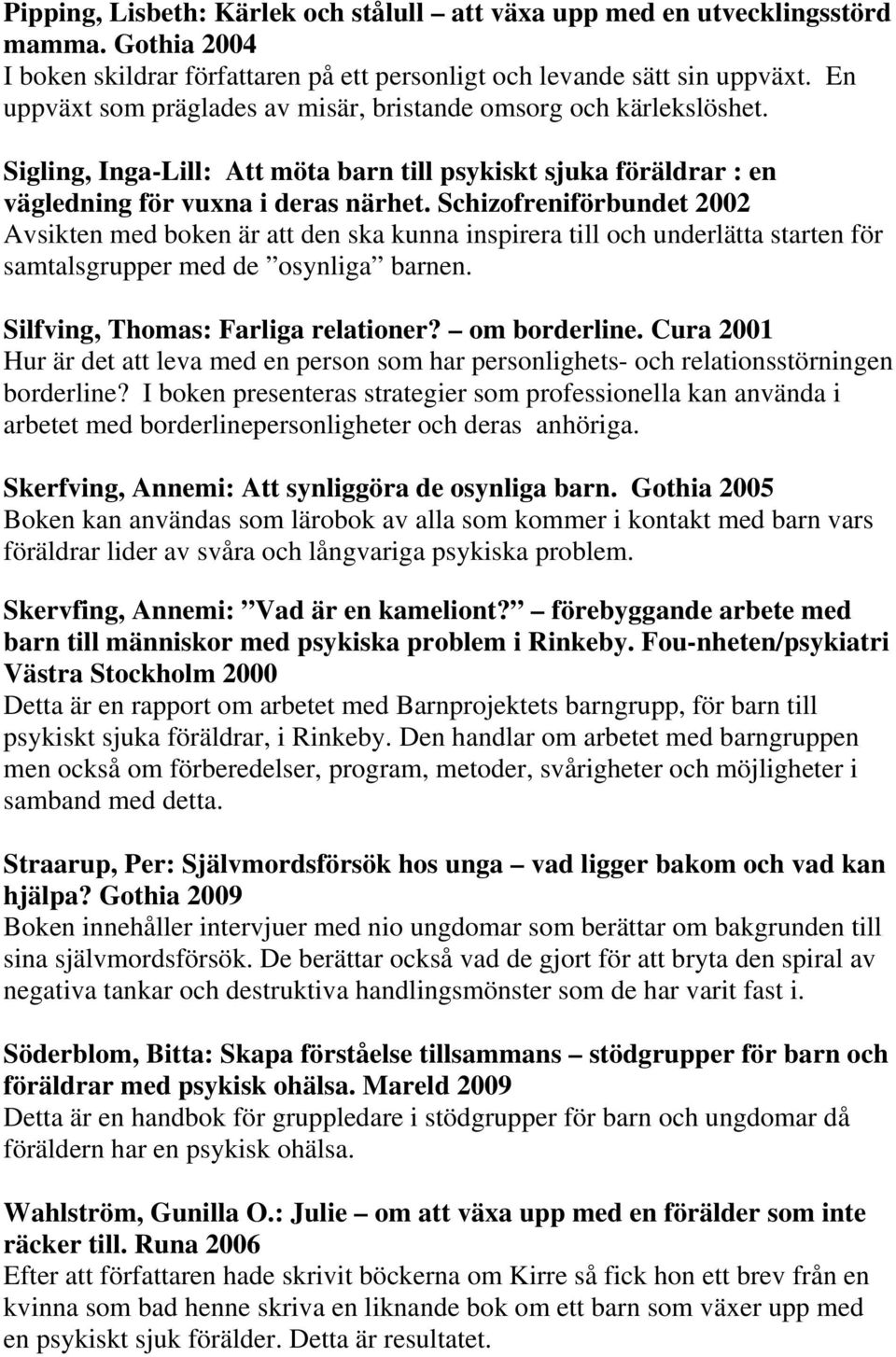 Schizofreniförbundet 2002 Avsikten med boken är att den ska kunna inspirera till och underlätta starten för samtalsgrupper med de osynliga barnen. Silfving, Thomas: Farliga relationer? om borderline.