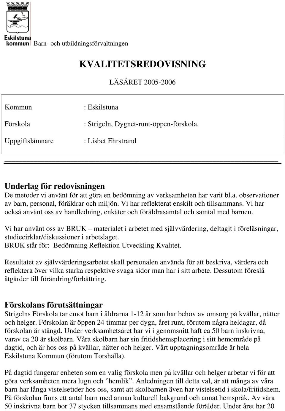 Vi har reflekterat enskilt och tillsammans. Vi har också använt oss av handledning, enkäter och föräldrasamtal och samtal med barnen.