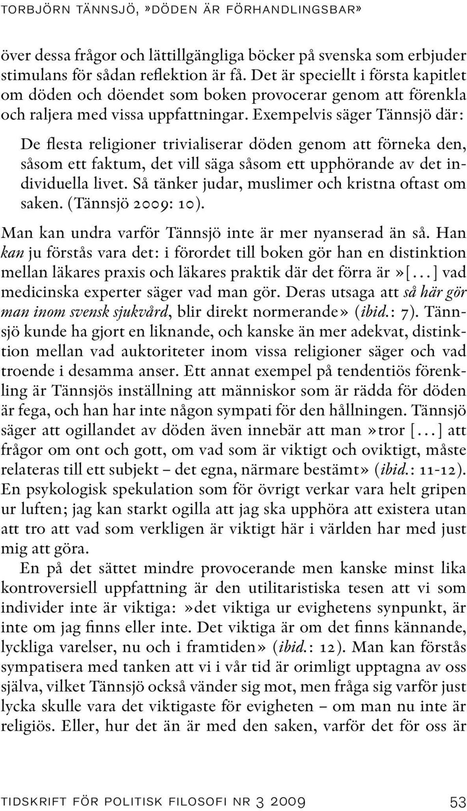 Exempelvis säger Tännsjö där: De flesta religioner trivialiserar döden genom att förneka den, såsom ett faktum, det vill säga såsom ett upphörande av det individuella livet.