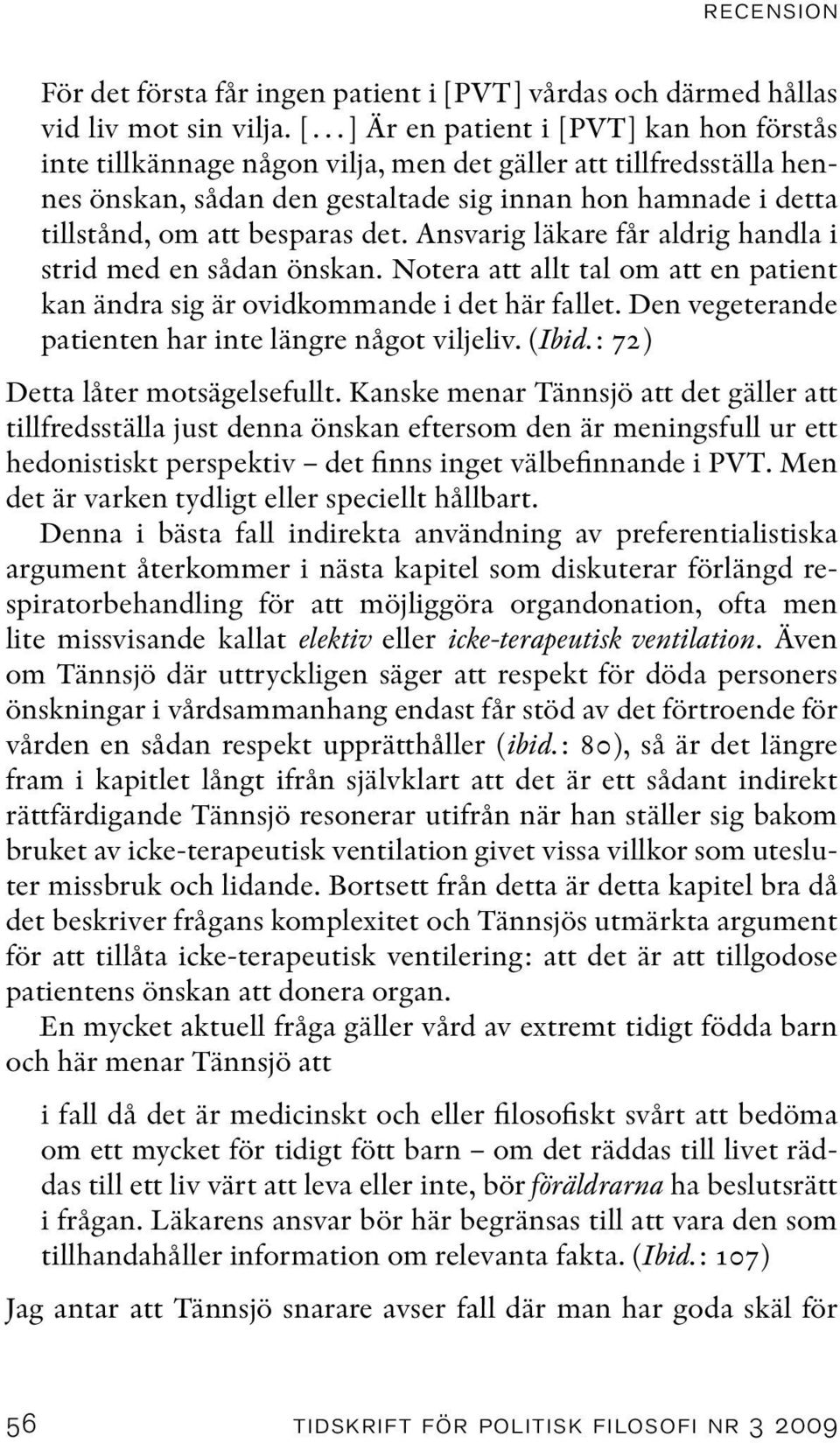 det. Ansvarig läkare får aldrig handla i strid med en sådan önskan. Notera att allt tal om att en patient kan ändra sig är ovidkommande i det här fallet.