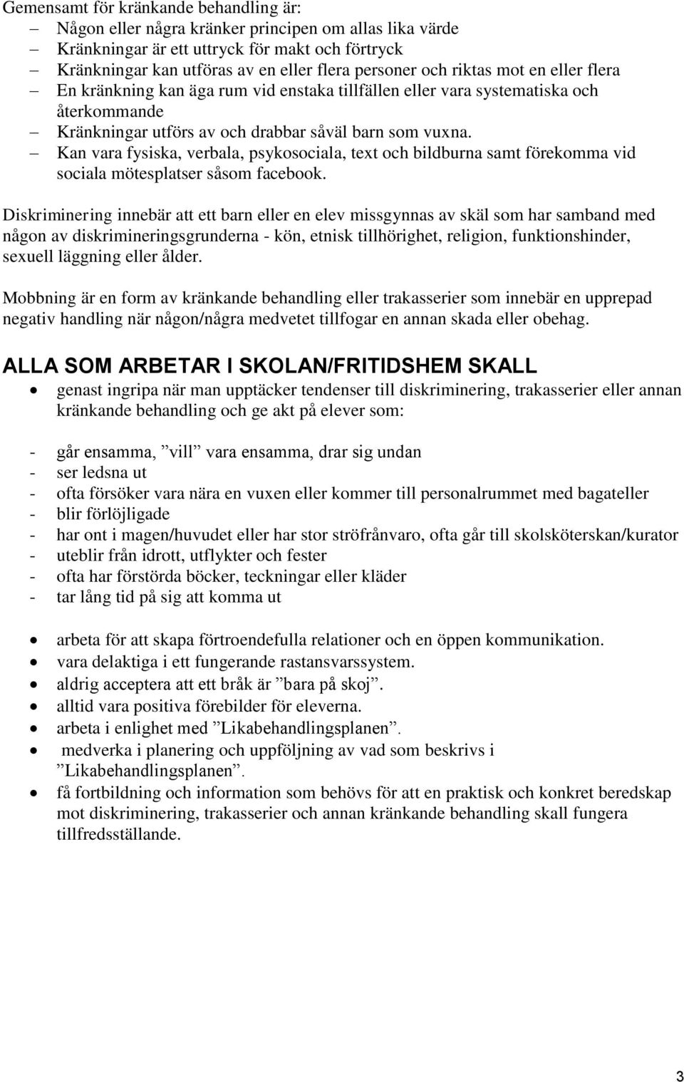 Kan vara fysiska, verbala, psykosociala, text och bildburna samt förekomma vid sociala mötesplatser såsom facebook.