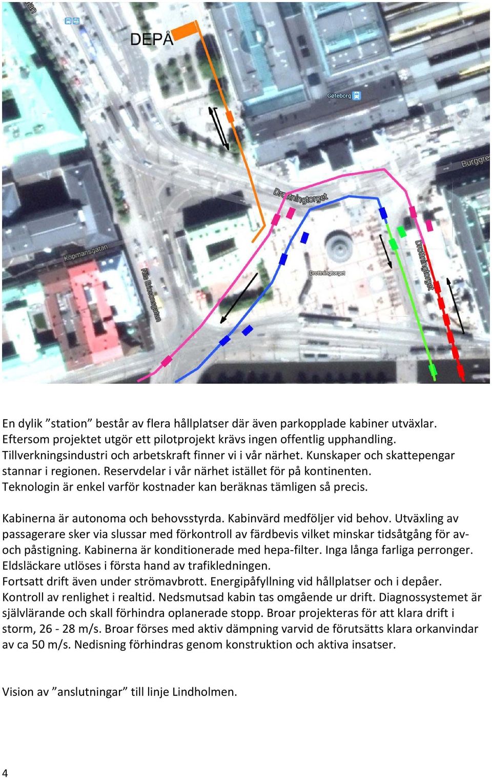 Teknologin är enkel varför kostnader kan beräknas tämligen så precis. Kabinerna är autonoma och behovsstyrda. Kabinvärd medföljer vid behov.