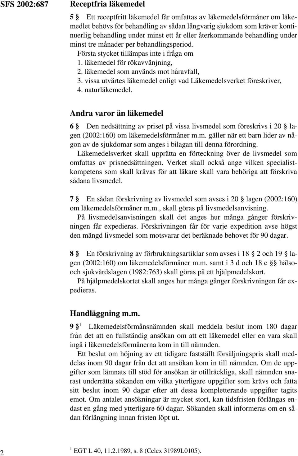 läkemedel som används mot håravfall, 3. vissa utvärtes läkemedel enligt vad Läkemedelsverket föreskriver, 4. naturläkemedel.