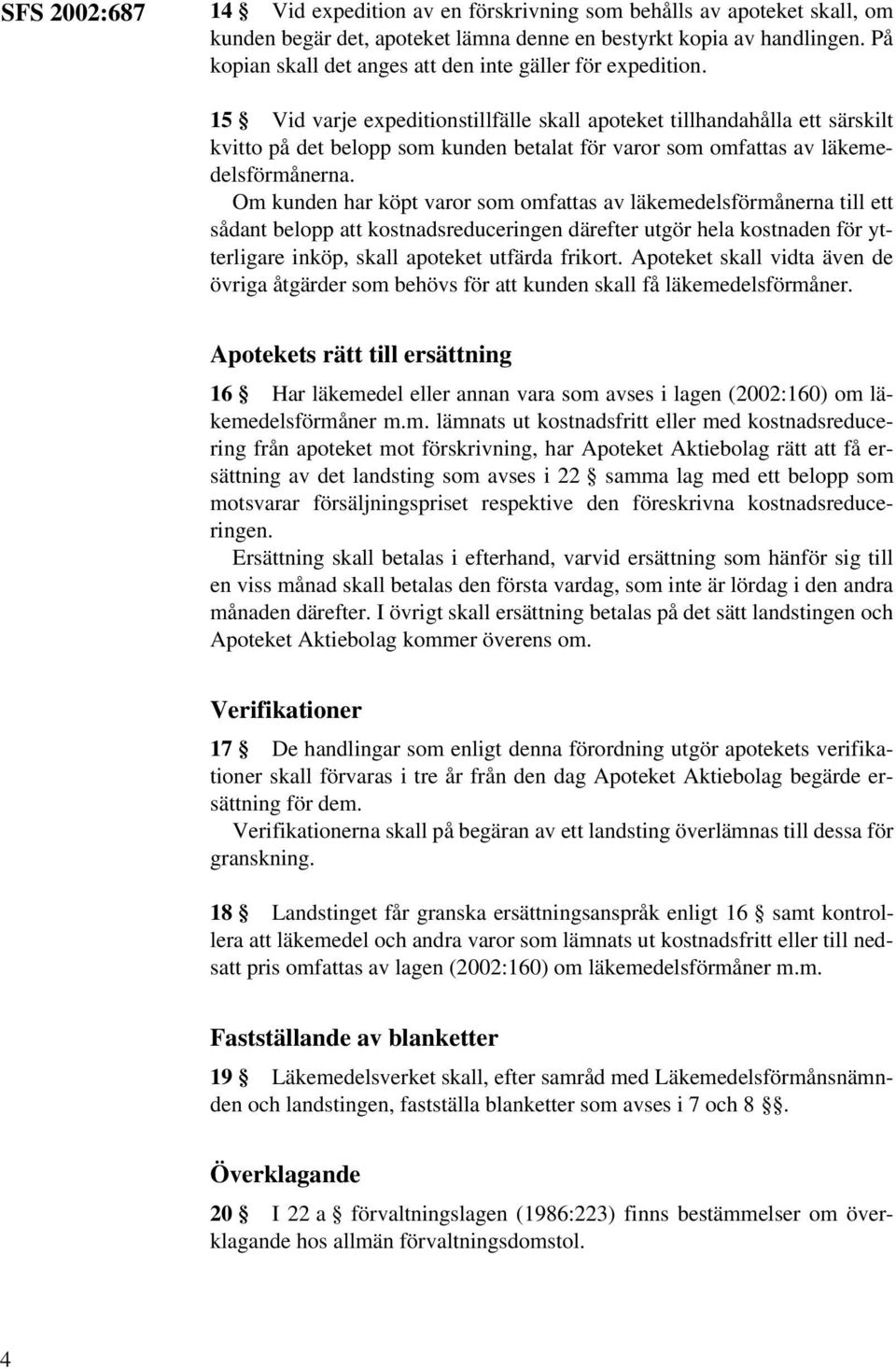 15 Vid varje expeditionstillfälle skall apoteket tillhandahålla ett särskilt kvitto på det belopp som kunden betalat för varor som omfattas av läkemedelsförmånerna.