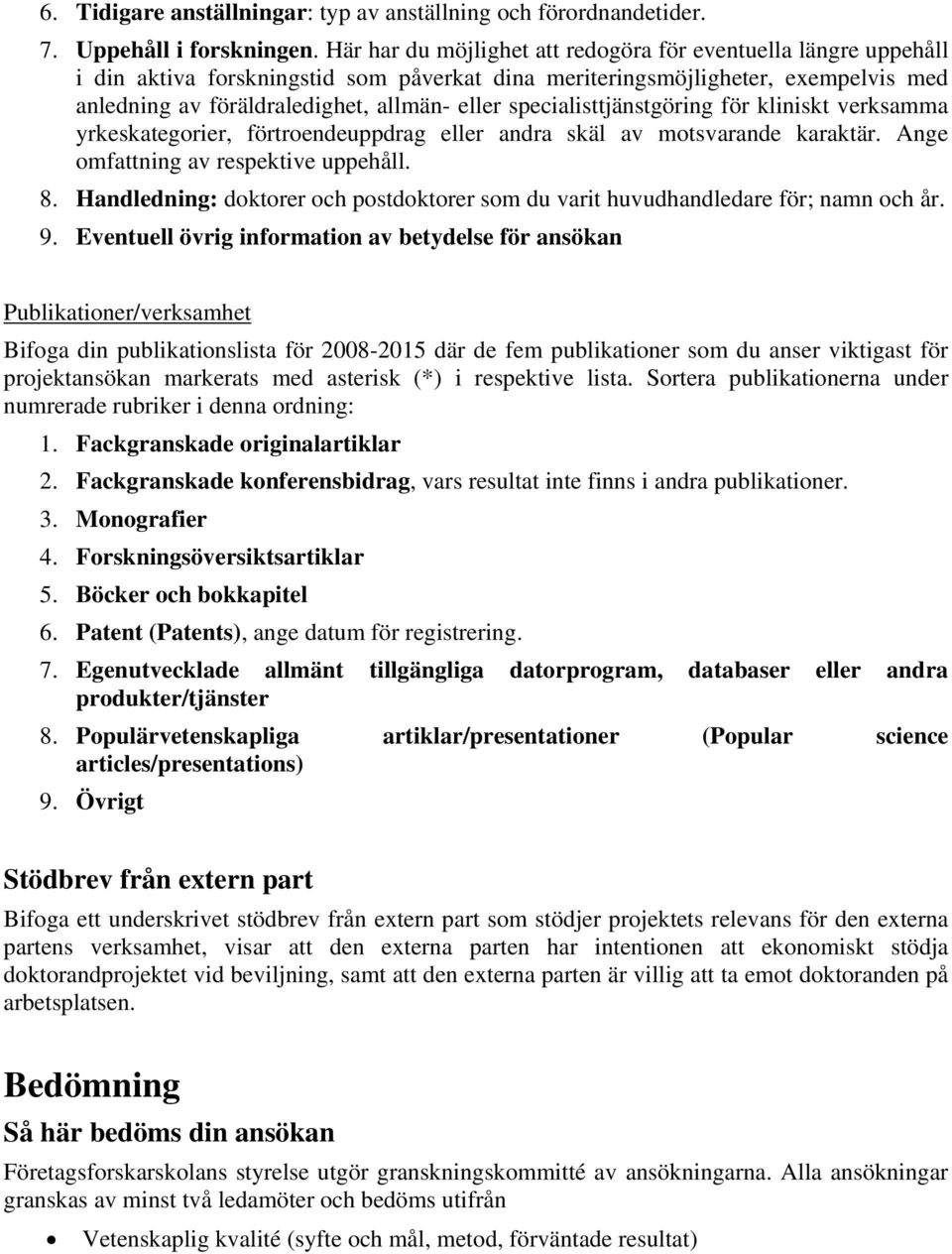 specialisttjänstgöring för kliniskt verksamma yrkeskategorier, förtroendeuppdrag eller andra skäl av motsvarande karaktär. Ange omfattning av respektive uppehåll. 8.