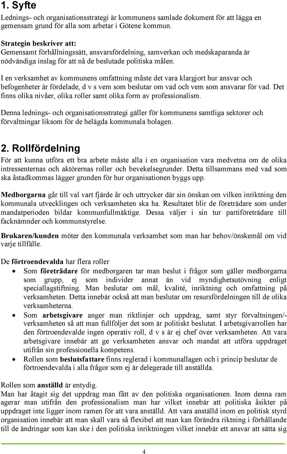 I en verksamhet av kommunens omfattning måste det vara klargjort hur ansvar och befogenheter är fördelade, d v s vem som beslutar om vad och vem som ansvarar för vad.