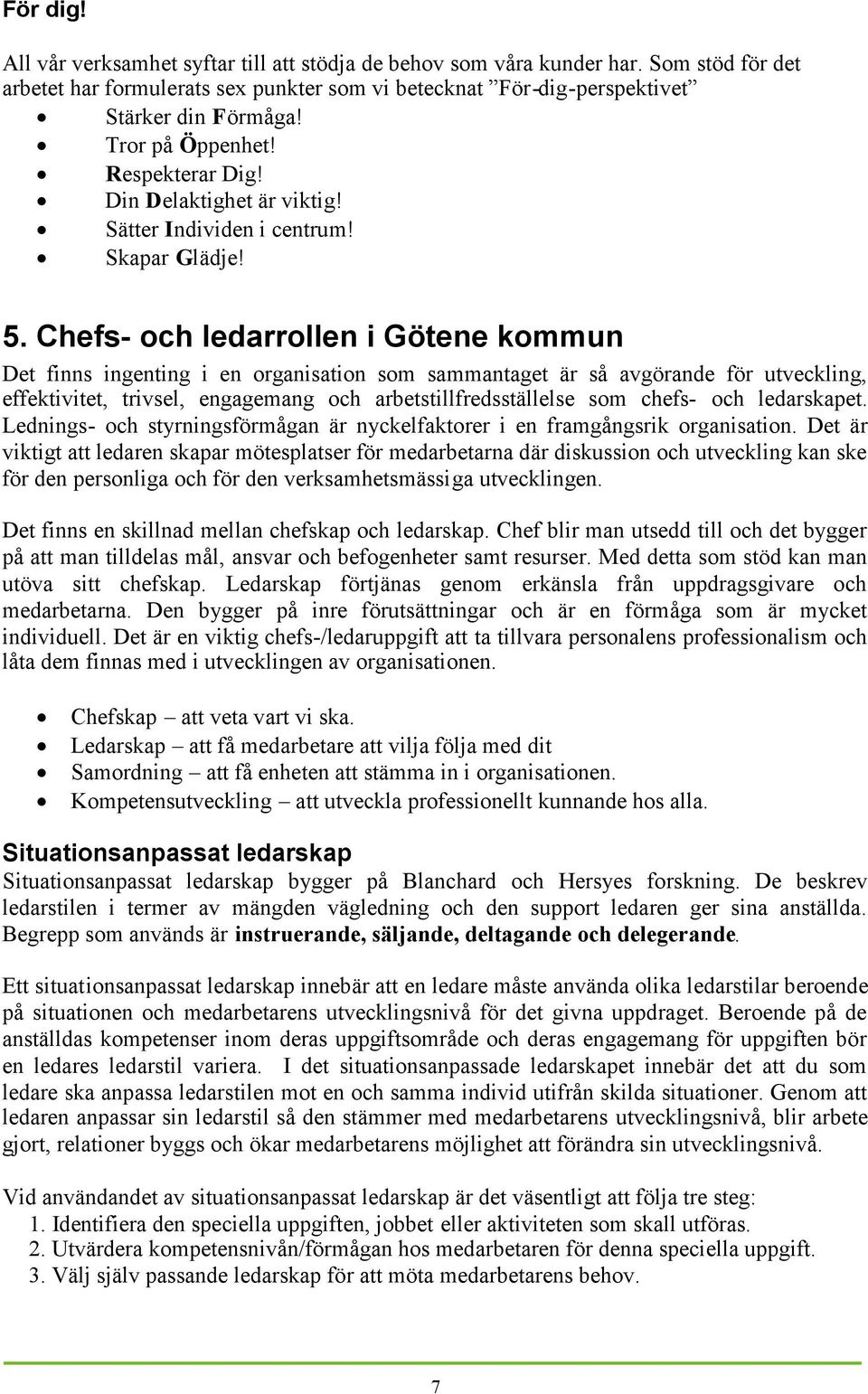 Chefs- och ledarrollen i Götene kommun Det finns ingenting i en organisation som sammantaget är så avgörande för utveckling, effektivitet, trivsel, engagemang och arbetstillfredsställelse som chefs-