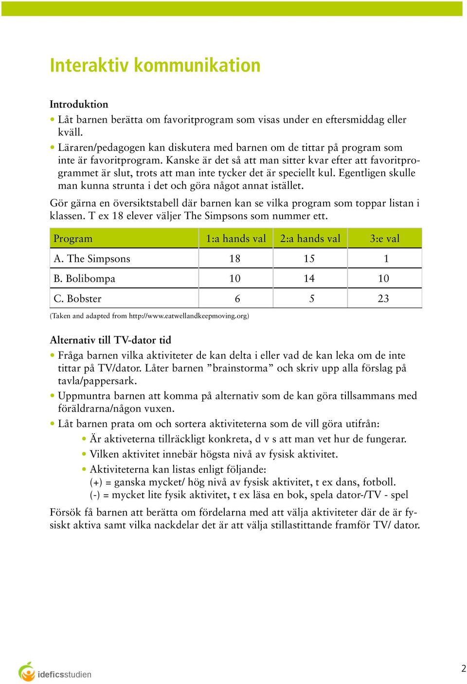 Kanske är det så att man sitter kvar efter att favoritprogrammet är slut, trots att man inte tycker det är speciellt kul. Egentligen skulle man kunna strunta i det och göra något annat istället.