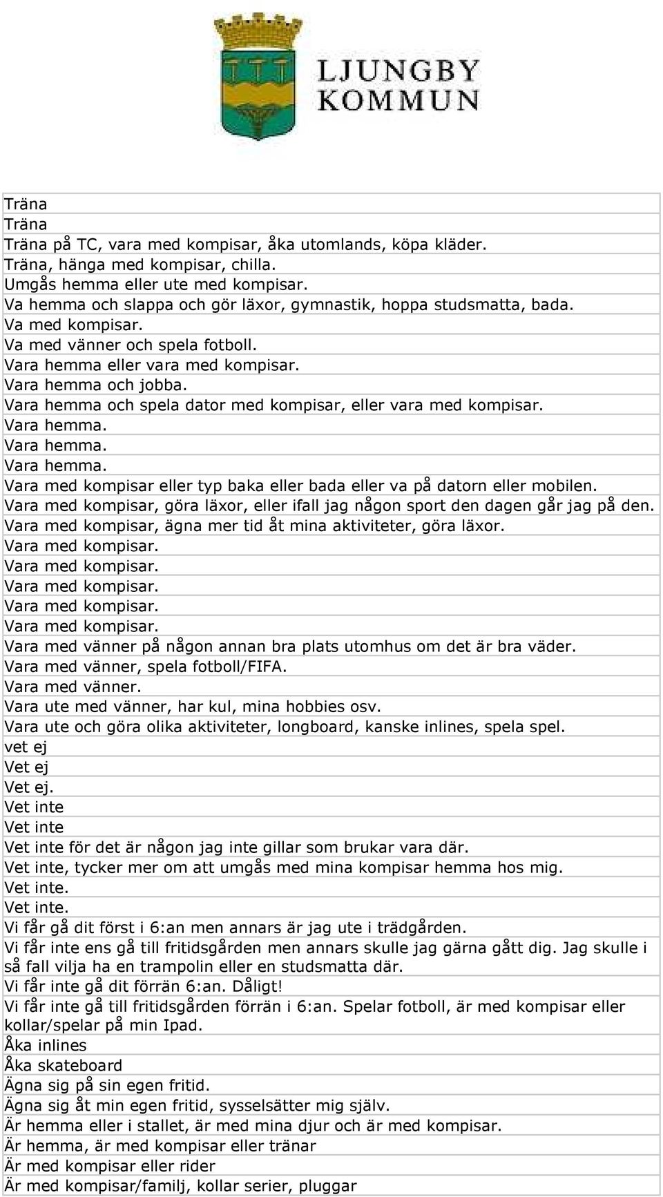 Vara hemma och spela dator med kompisar, eller vara med kompisar. Vara hemma. Vara hemma. Vara hemma. Vara med kompisar eller typ baka eller bada eller va på datorn eller mobilen.