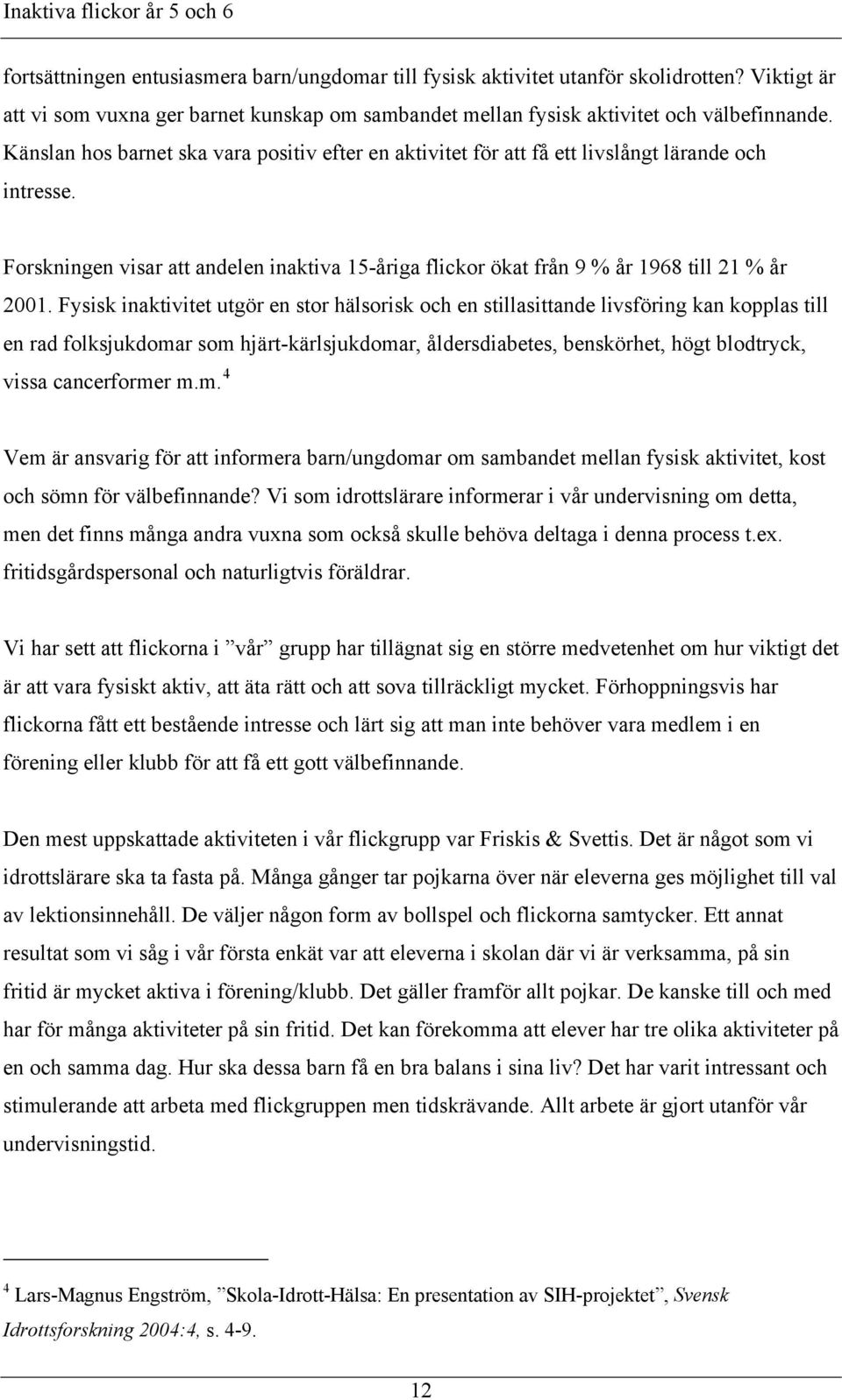Fysisk inaktivitet utgör en stor hälsorisk och en stillasittande livsföring kan kopplas till en rad folksjukdomar som hjärt-kärlsjukdomar, åldersdiabetes, benskörhet, högt blodtryck, vissa