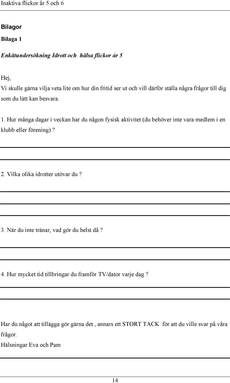 Hur många dagar i veckan har du någon fysisk aktivitet (du behöver inte vara medlem i en klubb eller förening)? 2.