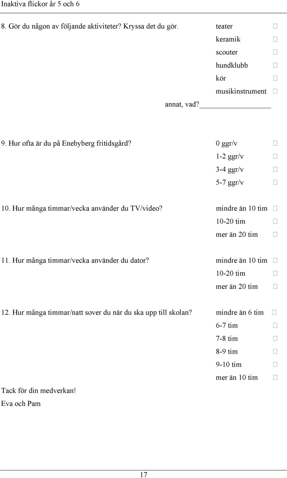 mindre än 10 tim 10-20 tim mer än 20 tim 11. Hur många timmar/vecka använder du dator? mindre än 10 tim 10-20 tim mer än 20 tim 12.