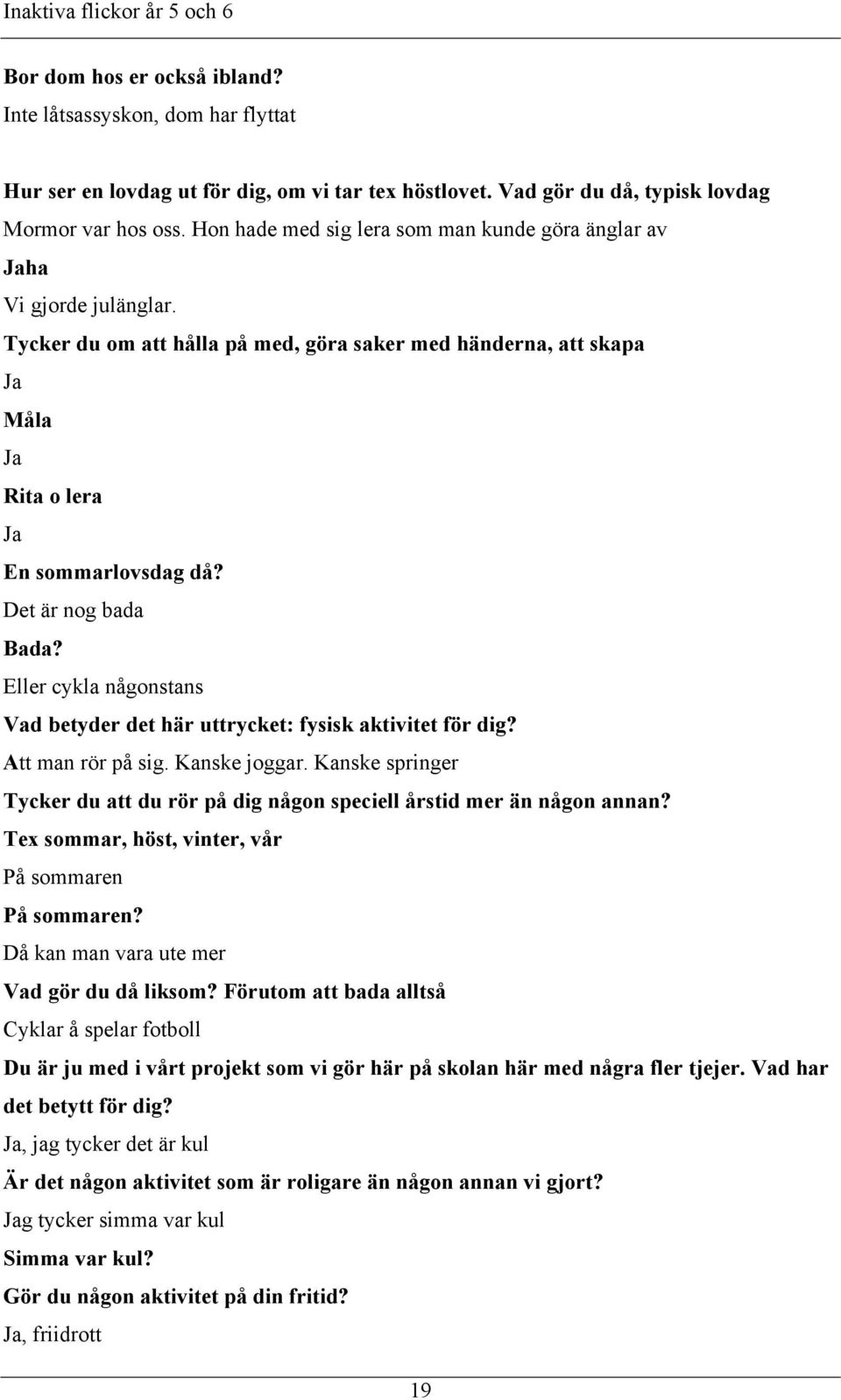 Det är nog bada Bada? Eller cykla någonstans Vad betyder det här uttrycket: fysisk aktivitet för dig? Att man rör på sig. Kanske joggar.