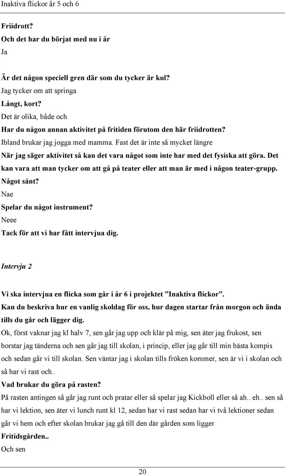 Fast det är inte så mycket längre När jag säger aktivitet så kan det vara något som inte har med det fysiska att göra.