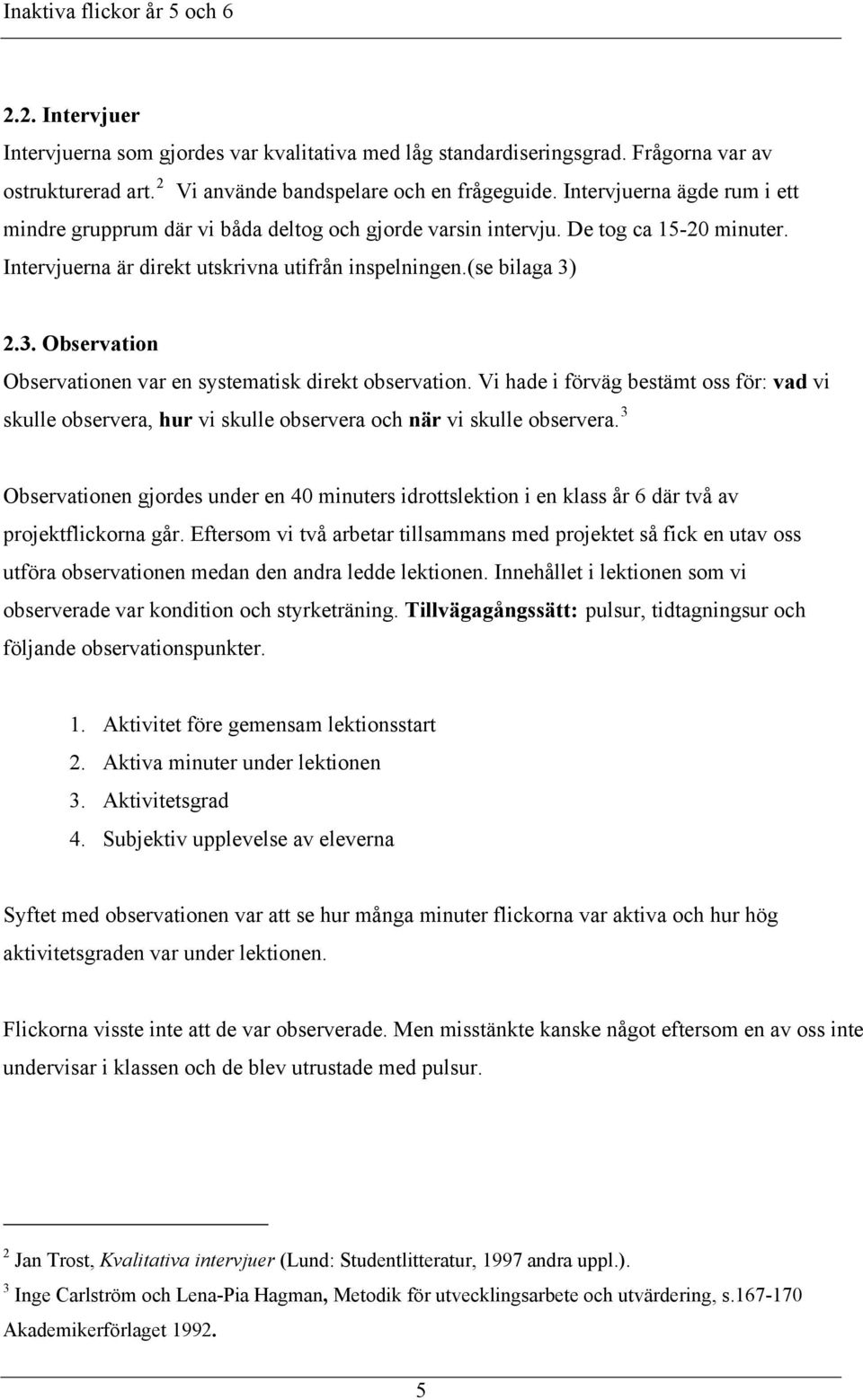 2.3. Observation Observationen var en systematisk direkt observation. Vi hade i förväg bestämt oss för: vad vi skulle observera, hur vi skulle observera och när vi skulle observera.