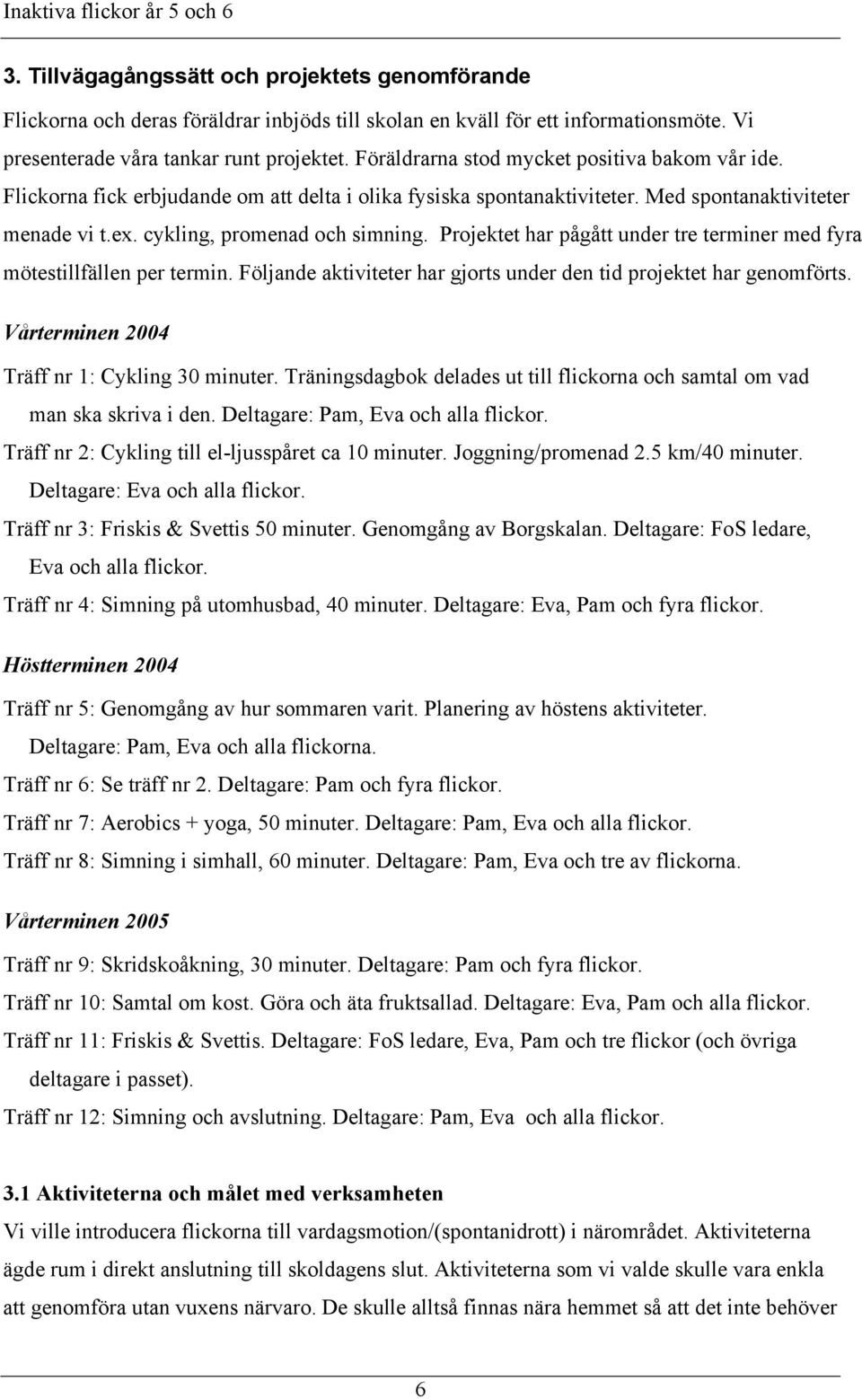 Projektet har pågått under tre terminer med fyra mötestillfällen per termin. Följande aktiviteter har gjorts under den tid projektet har genomförts. Vårterminen 2004 Träff nr 1: Cykling 30 minuter.