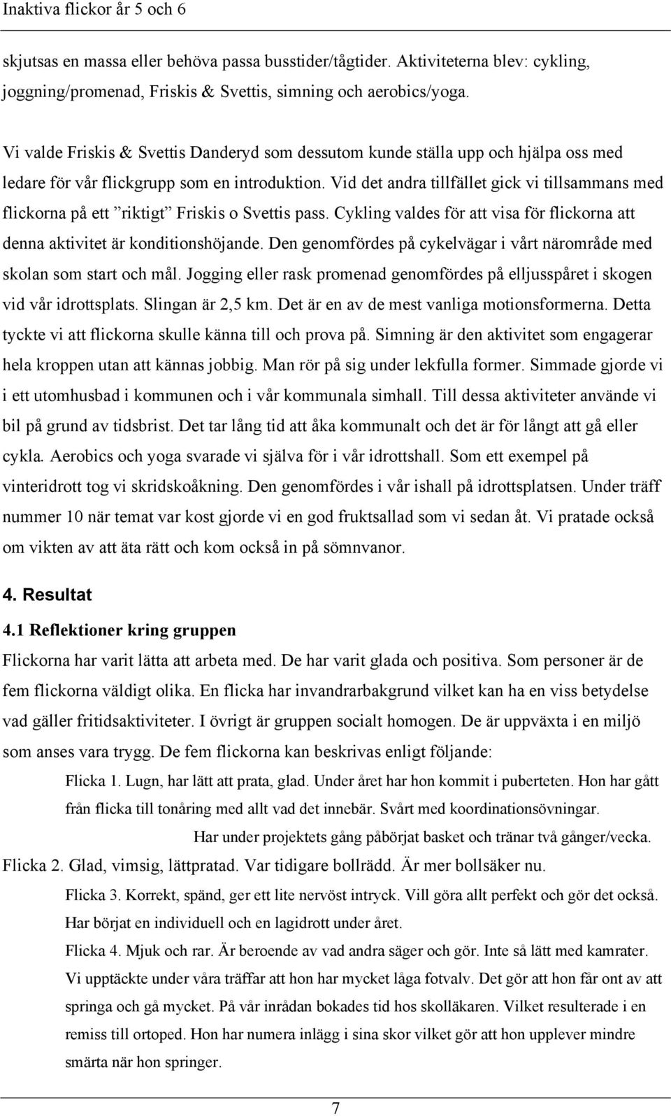 Vid det andra tillfället gick vi tillsammans med flickorna på ett riktigt Friskis o Svettis pass. Cykling valdes för att visa för flickorna att denna aktivitet är konditionshöjande.