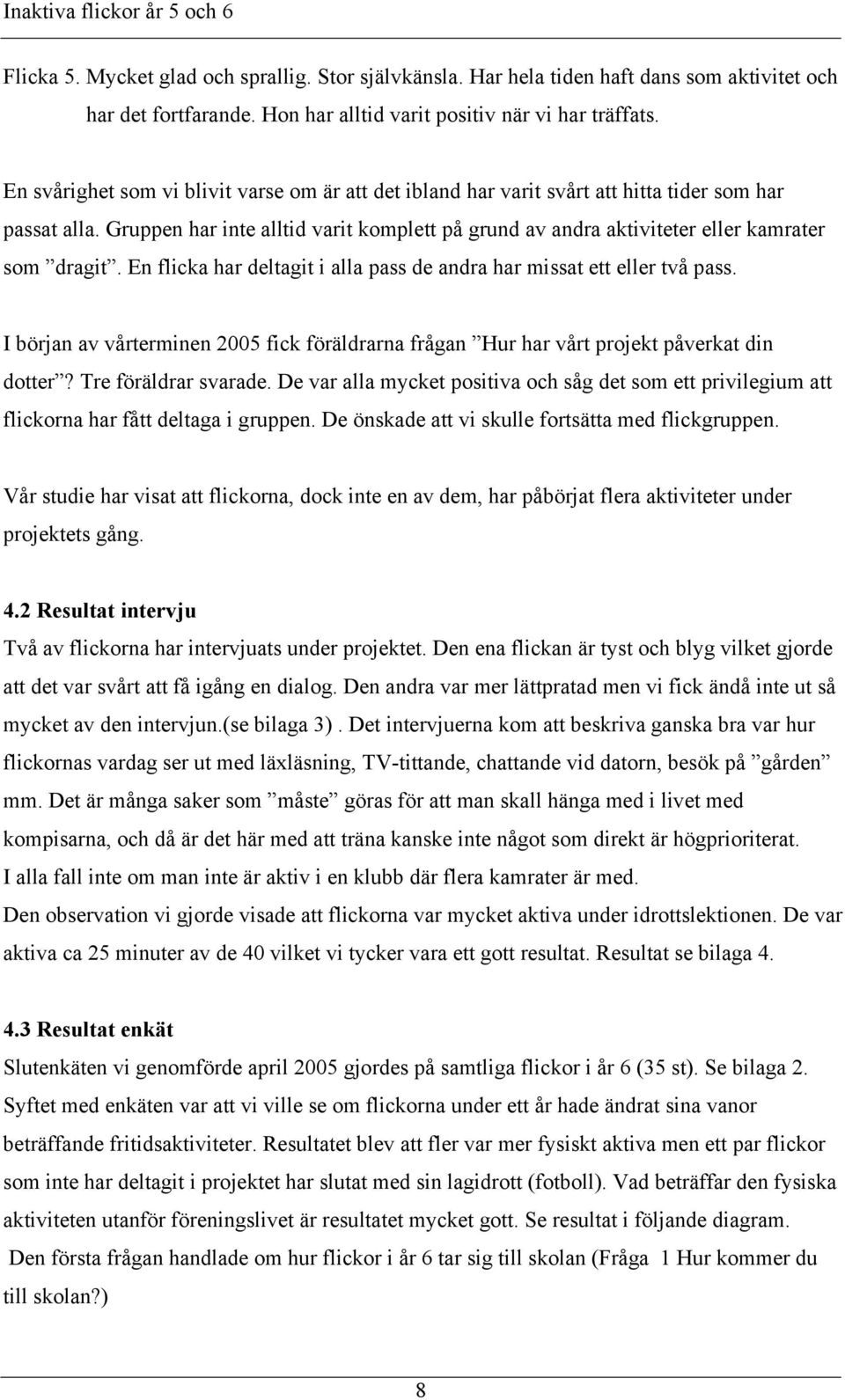 Gruppen har inte alltid varit komplett på grund av andra aktiviteter eller kamrater som dragit. En flicka har deltagit i alla pass de andra har missat ett eller två pass.