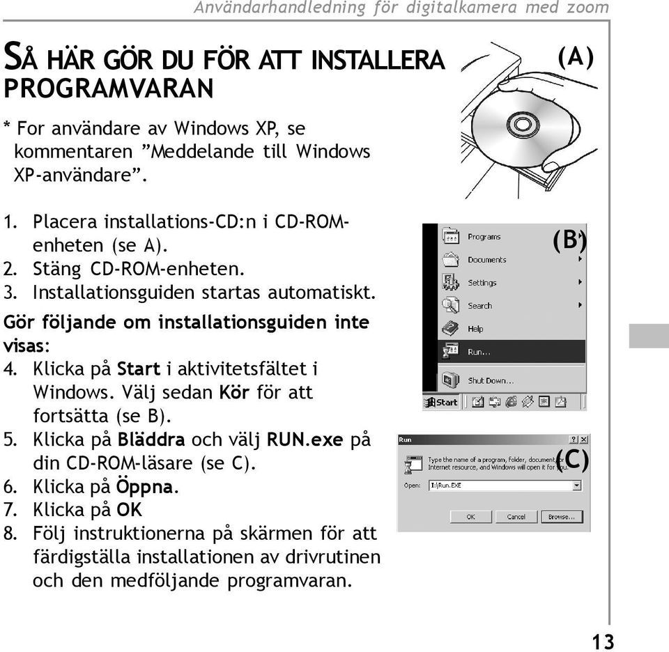 Gör följande om installationsguiden inte visas: 4. Klicka på Start i aktivitetsfältet i Windows. Välj sedan Kör för att fortsätta (se B). 5.