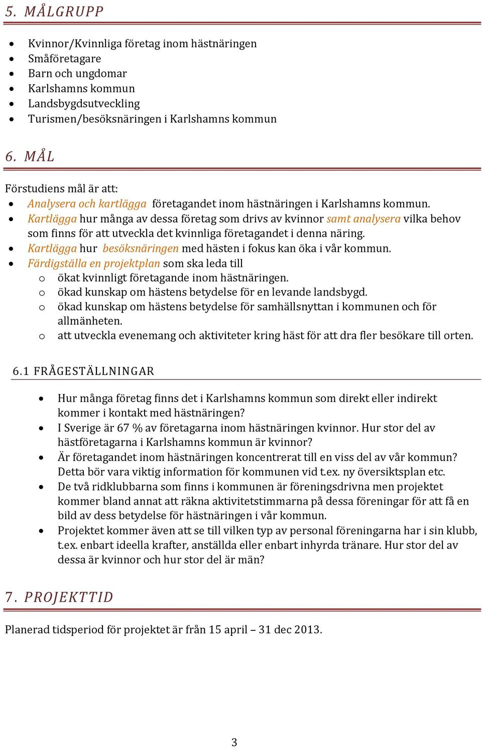 Kartlägga hur många av dessa företag som drivs av kvinnor samt analysera vilka behov som finns för att utveckla det kvinnliga företagandet i denna näring.