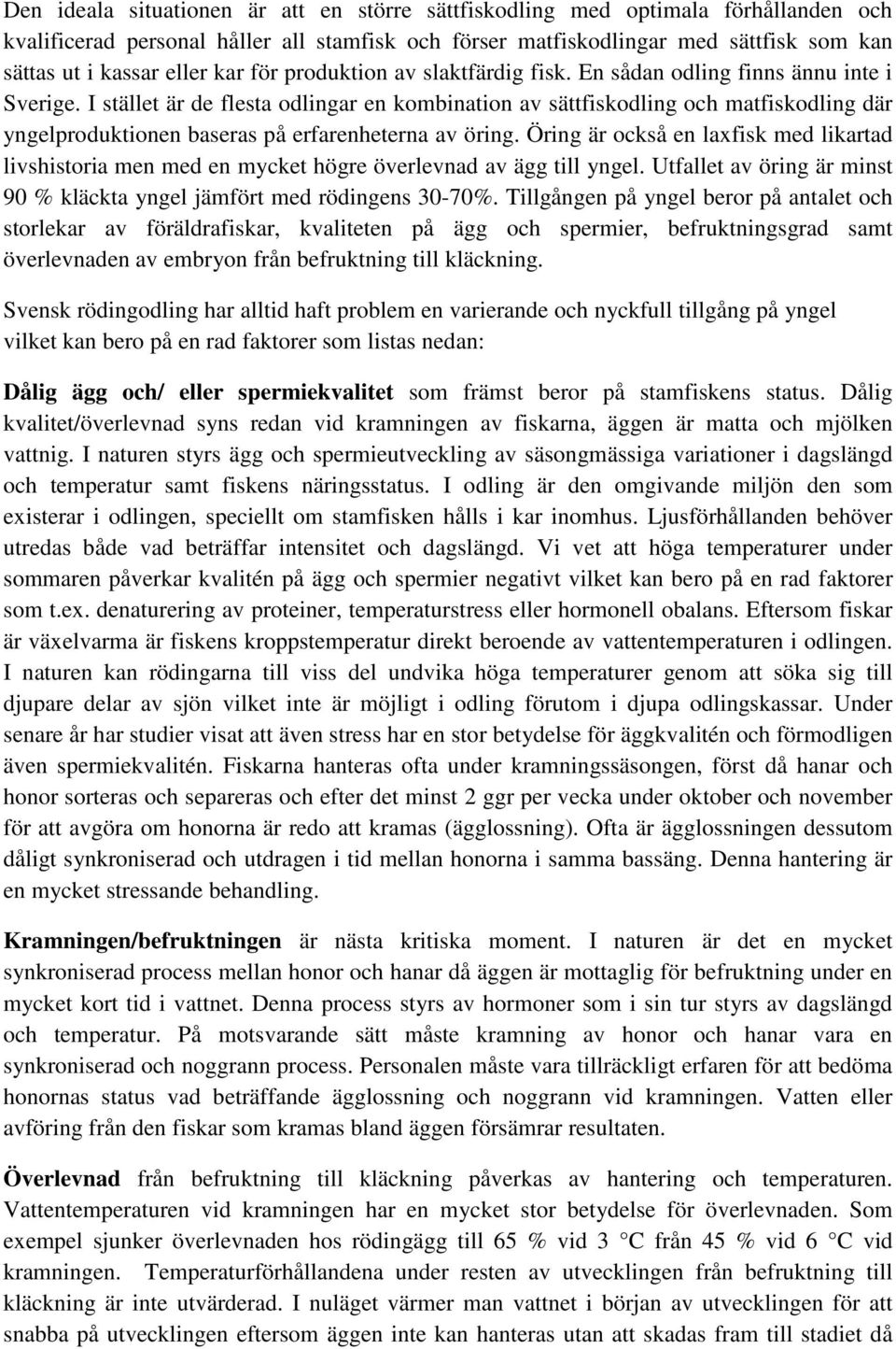 I stället är de flesta odlingar en kombination av sättfiskodling och matfiskodling där yngelproduktionen baseras på erfarenheterna av öring.