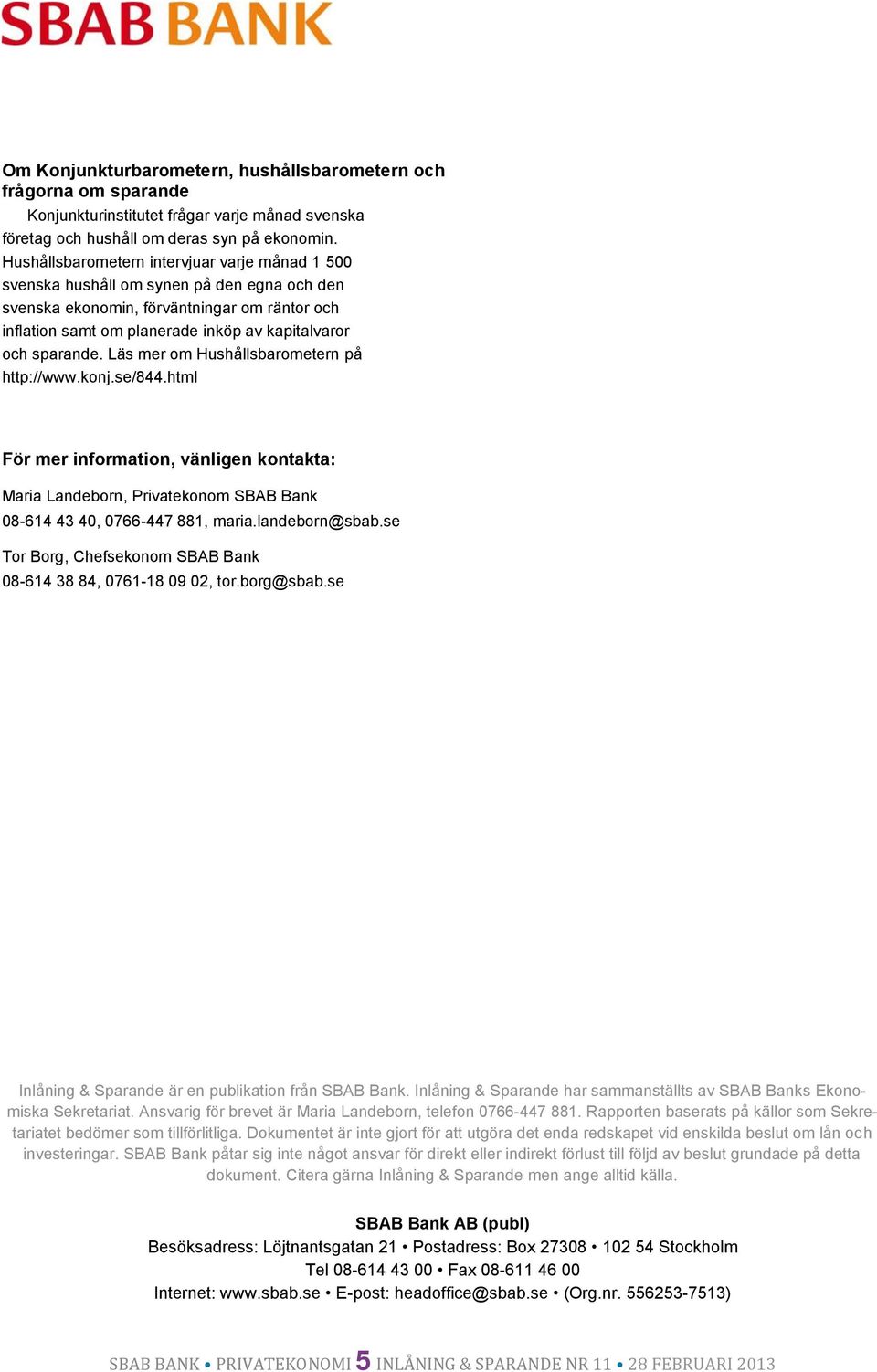sparande. Läs mer om Hushållsbarometern på http://www.konj.se/844.html För mer information, vänligen kontakta: Maria Landeborn, Privatekonom SBAB Bank 08-614 43 40, 0766-447 881, maria.landeborn@sbab.