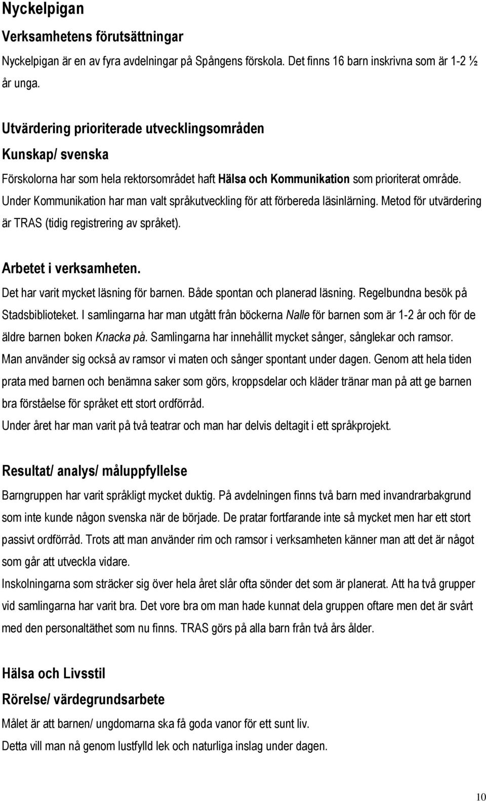 Under Kommunikation har man valt språkutveckling för att förbereda läsinlärning. Metod för utvärdering är TRAS (tidig registrering av språket). Arbetet i verksamheten.