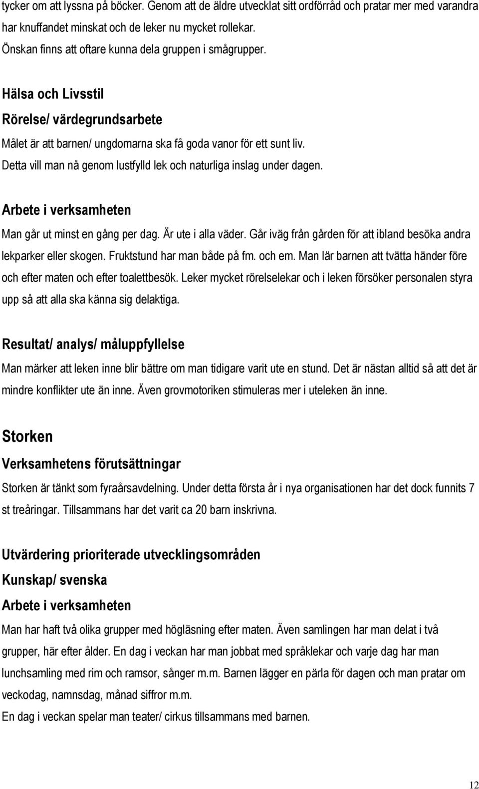 Detta vill man nå genom lustfylld lek och naturliga inslag under dagen. Man går ut minst en gång per dag. Är ute i alla väder. Går iväg från gården för att ibland besöka andra lekparker eller skogen.
