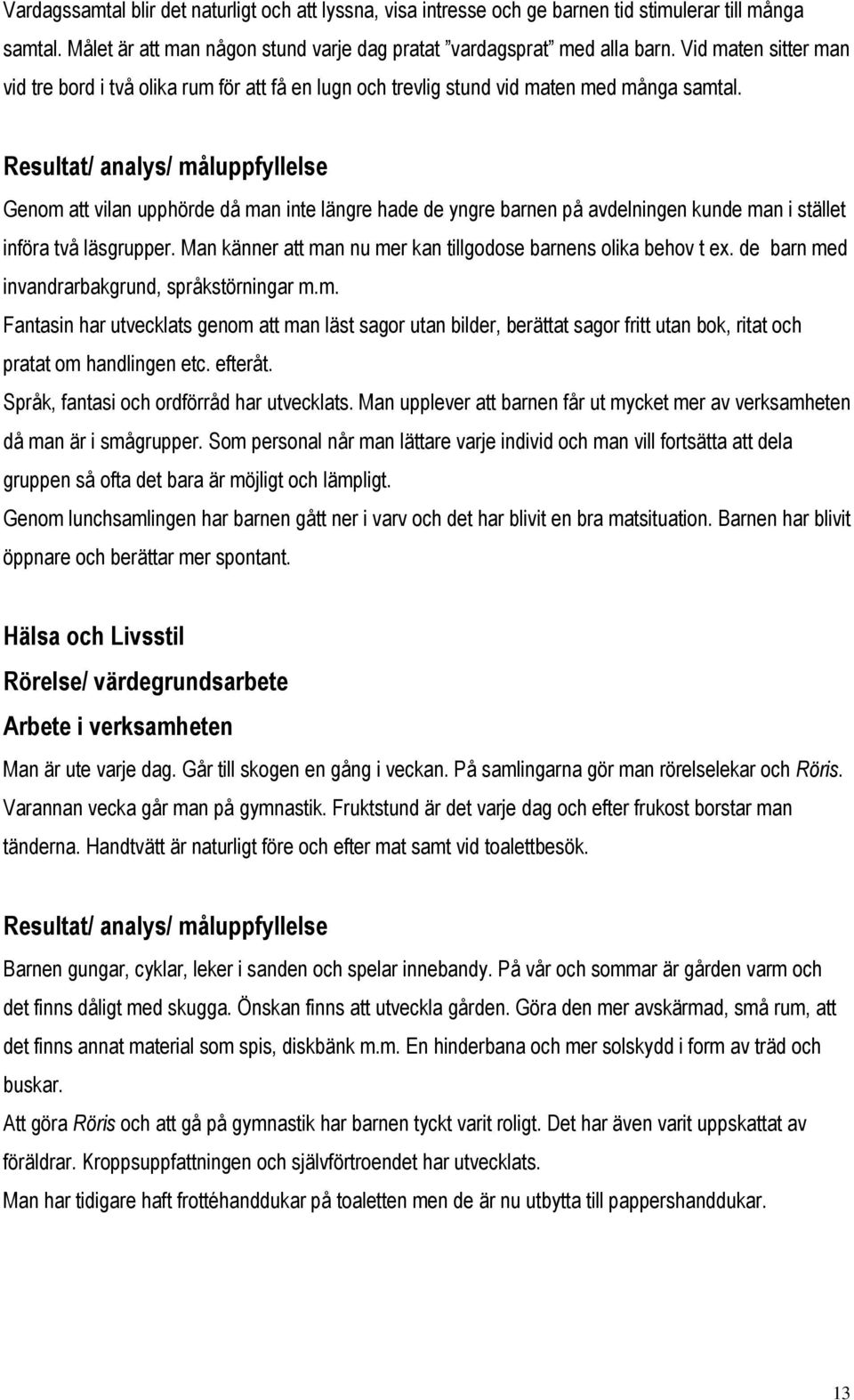 Genom att vilan upphörde då man inte längre hade de yngre barnen på avdelningen kunde man i stället införa två läsgrupper. Man känner att man nu mer kan tillgodose barnens olika behov t ex.