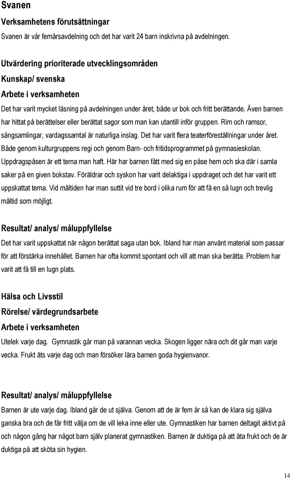 Även barnen har hittat på berättelser eller berättat sagor som man kan utantill inför gruppen. Rim och ramsor, sångsamlingar, vardagssamtal är naturliga inslag.