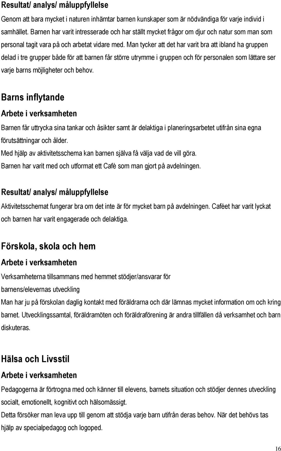 Man tycker att det har varit bra att ibland ha gruppen delad i tre grupper både för att barnen får större utrymme i gruppen och för personalen som lättare ser varje barns möjligheter och behov.