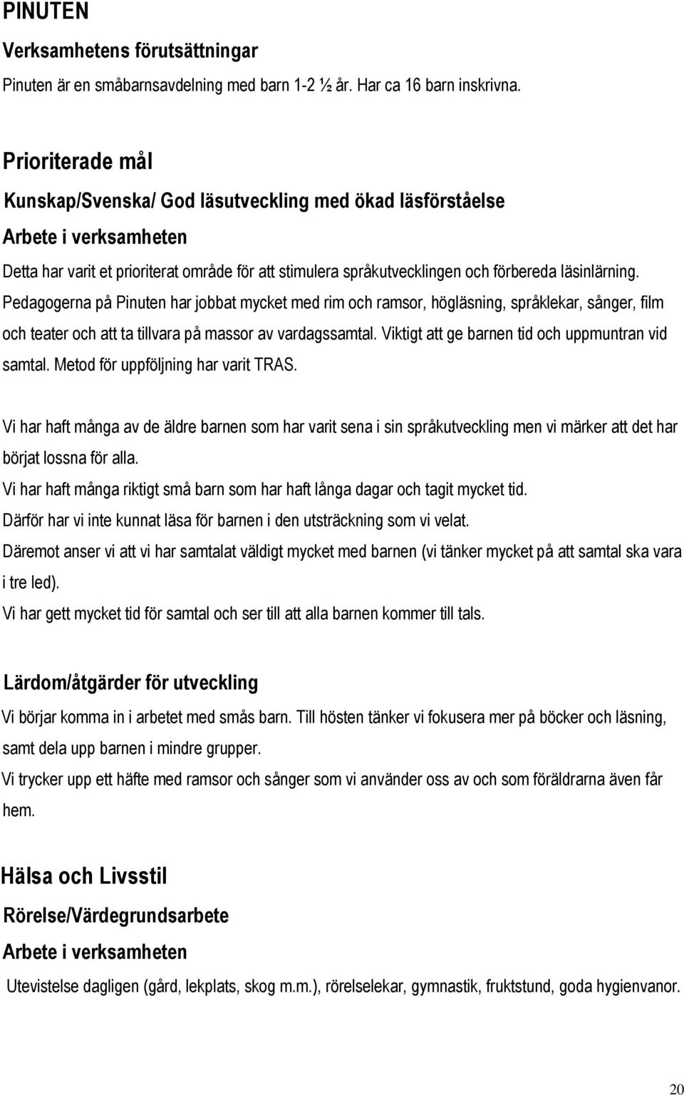 Pedagogerna på Pinuten har jobbat mycket med rim och ramsor, högläsning, språklekar, sånger, film och teater och att ta tillvara på massor av vardagssamtal.