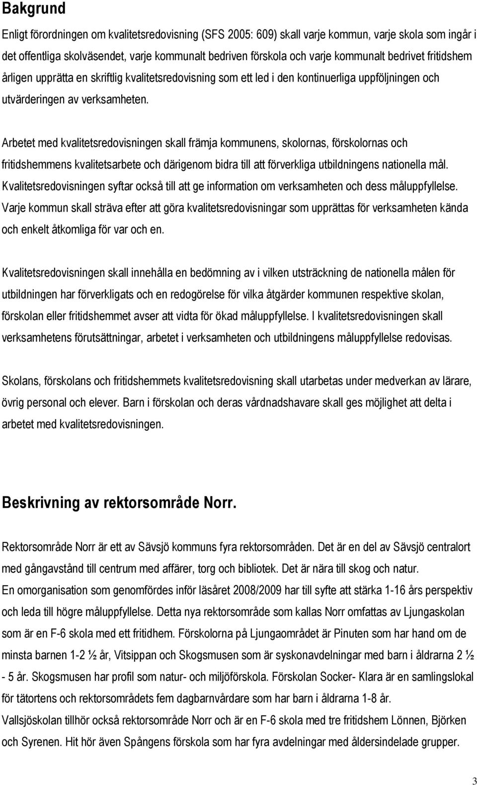 Arbetet med kvalitetsredovisningen skall främja kommunens, skolornas, förskolornas och fritidshemmens kvalitetsarbete och därigenom bidra till att förverkliga utbildningens nationella mål.