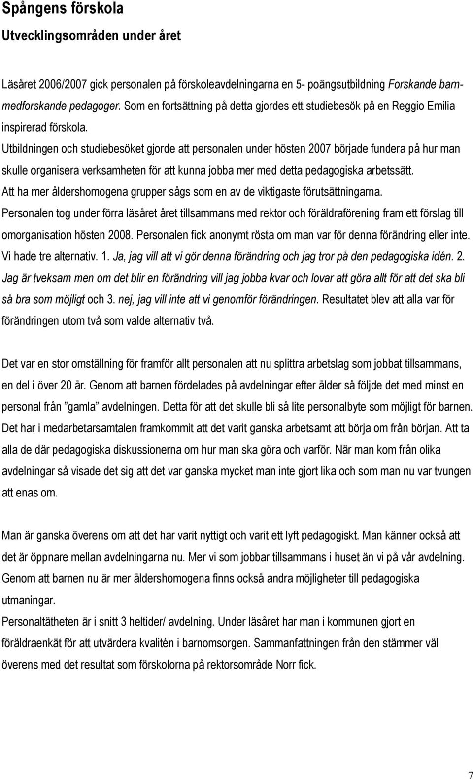 Utbildningen och studiebesöket gjorde att personalen under hösten 2007 började fundera på hur man skulle organisera verksamheten för att kunna jobba mer med detta pedagogiska arbetssätt.