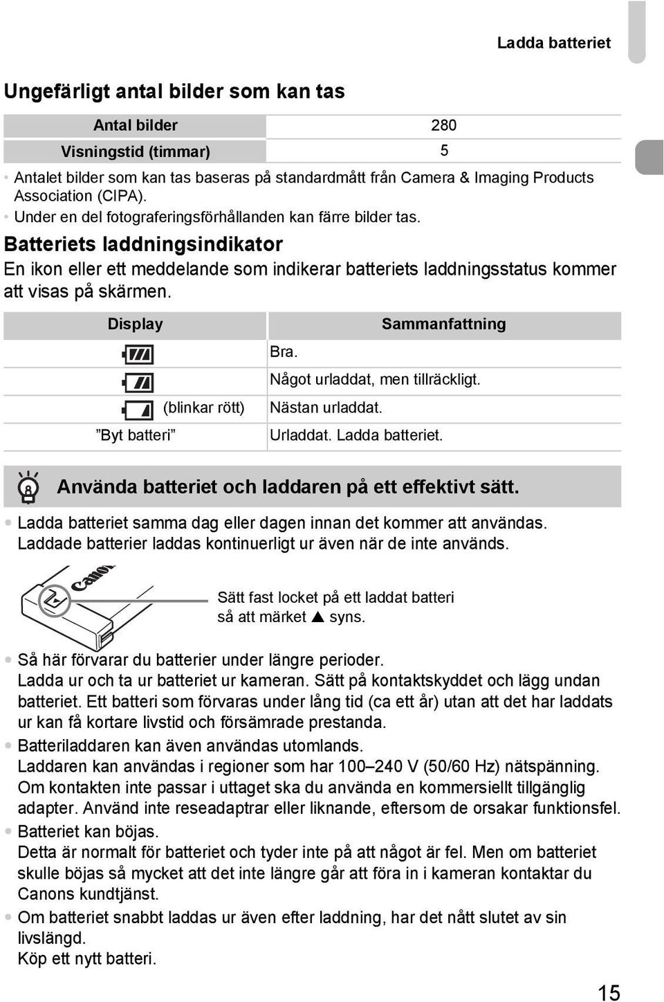 Display (blinkar rött) Byt batteri Sammanfattning Bra. Något urladdat, men tillräckligt. Nästan urladdat. Urladdat. Ladda batteriet. Använda batteriet och laddaren på ett effektivt sätt.